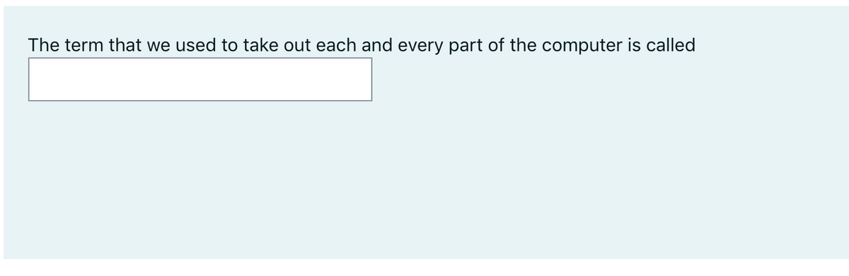 The term that we used to take out each and every part of the computer is called
