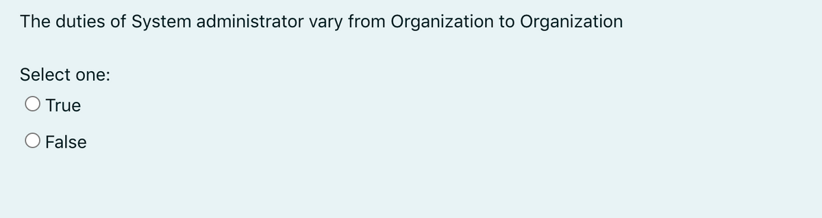 The duties of System administrator vary from Organization to Organization
Select one:
O True
O False
