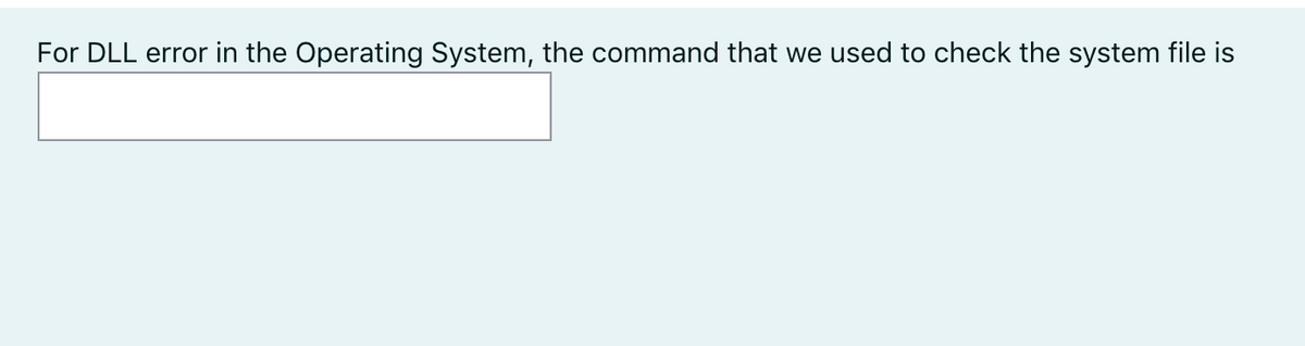 For DLL error in the Operating System, the command that we used to check the system file is
