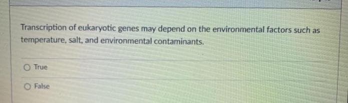 Transcription of eukaryotic genes may depend on the environmental factors such as
temperature, salt, and environmental contaminants.
O True
O False
