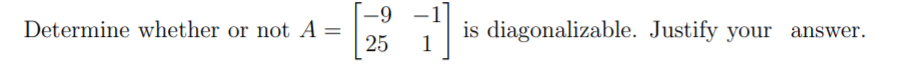 -9
Determine whether or not A =
25
is diagonalizable. Justify your answer.
1
