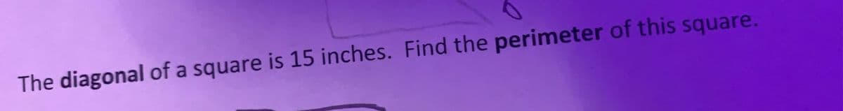 The diagonal of a square is 15 inches. Find the perimeter of this square.
