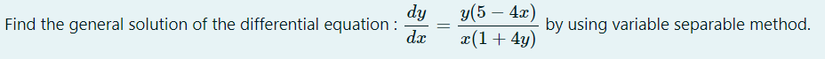 dy
Find the general solution of the differential equation :
dx
=
y(5 - 4x)
x(1 + 4y)
by using variable separable method.