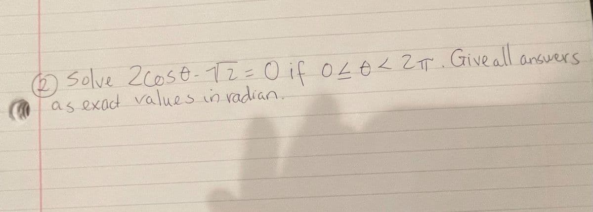 ) Solve 2cost-T2=0 if O 2T. Giveall answers
as exad values in radian.
