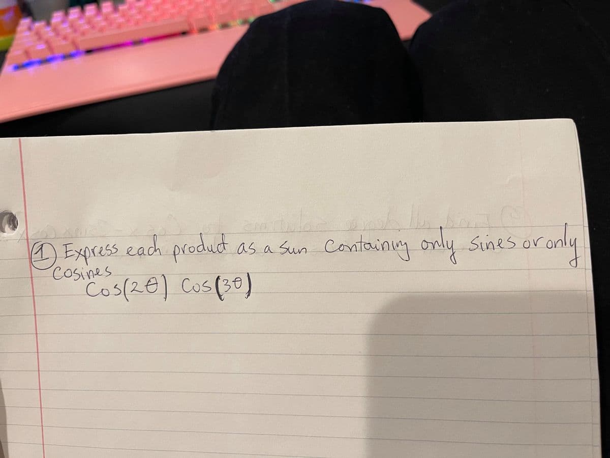 Express each product as a Sun Containing only Sines or only
containim
produdt
Cosines
Cos(20) Cos(30)
