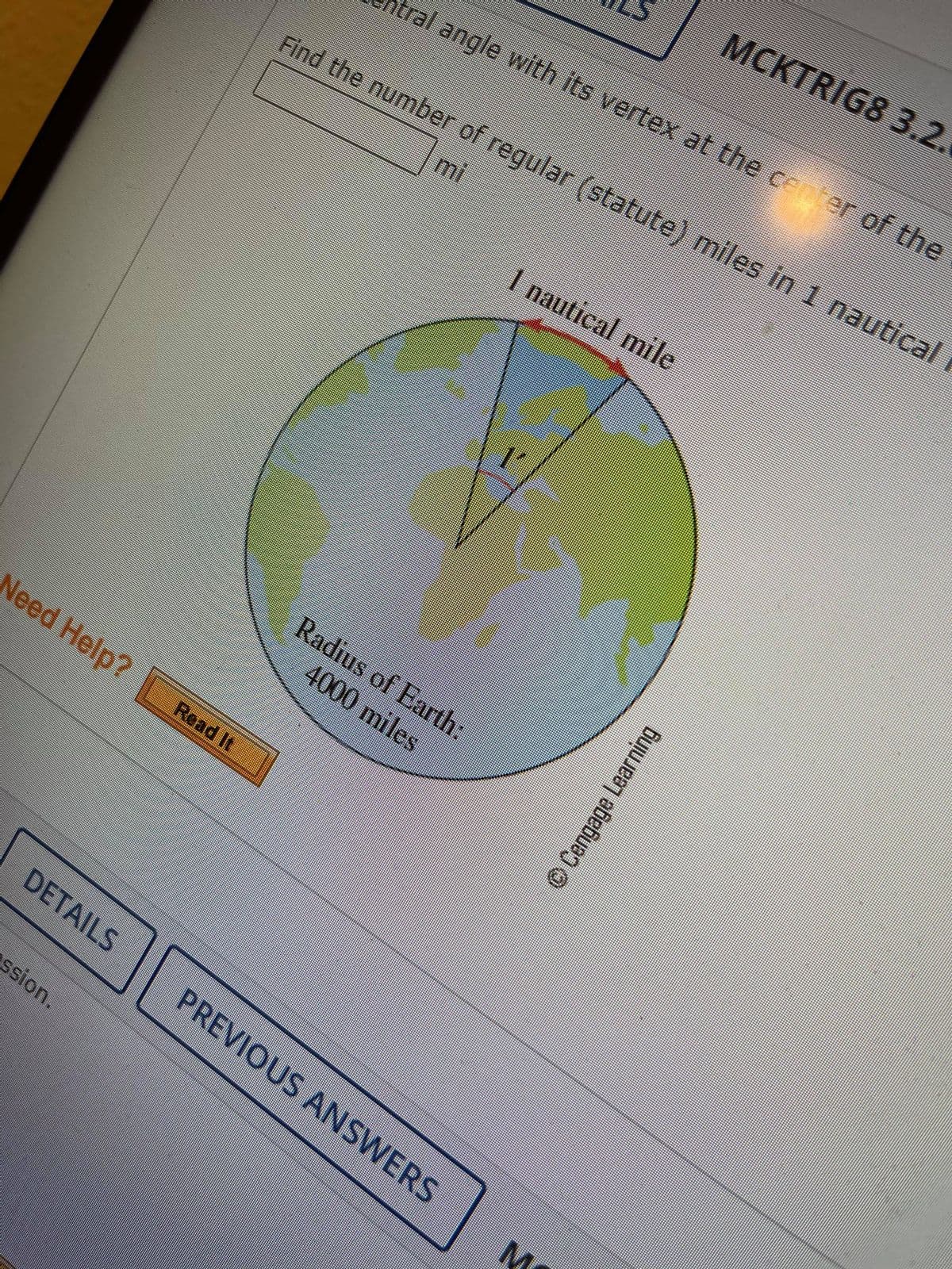 MCKTRIG8 3.2.
tral angle with its vertex at the ceter of the
Find the number of regular (statute) miles in 1 nautical
mi
I nautical mile
Radius of Earth:
4000 miles
Need Help?
Read It
DETAILS
PREVIOUS ANSWERS
ssion.
M
©Cengage Learning
