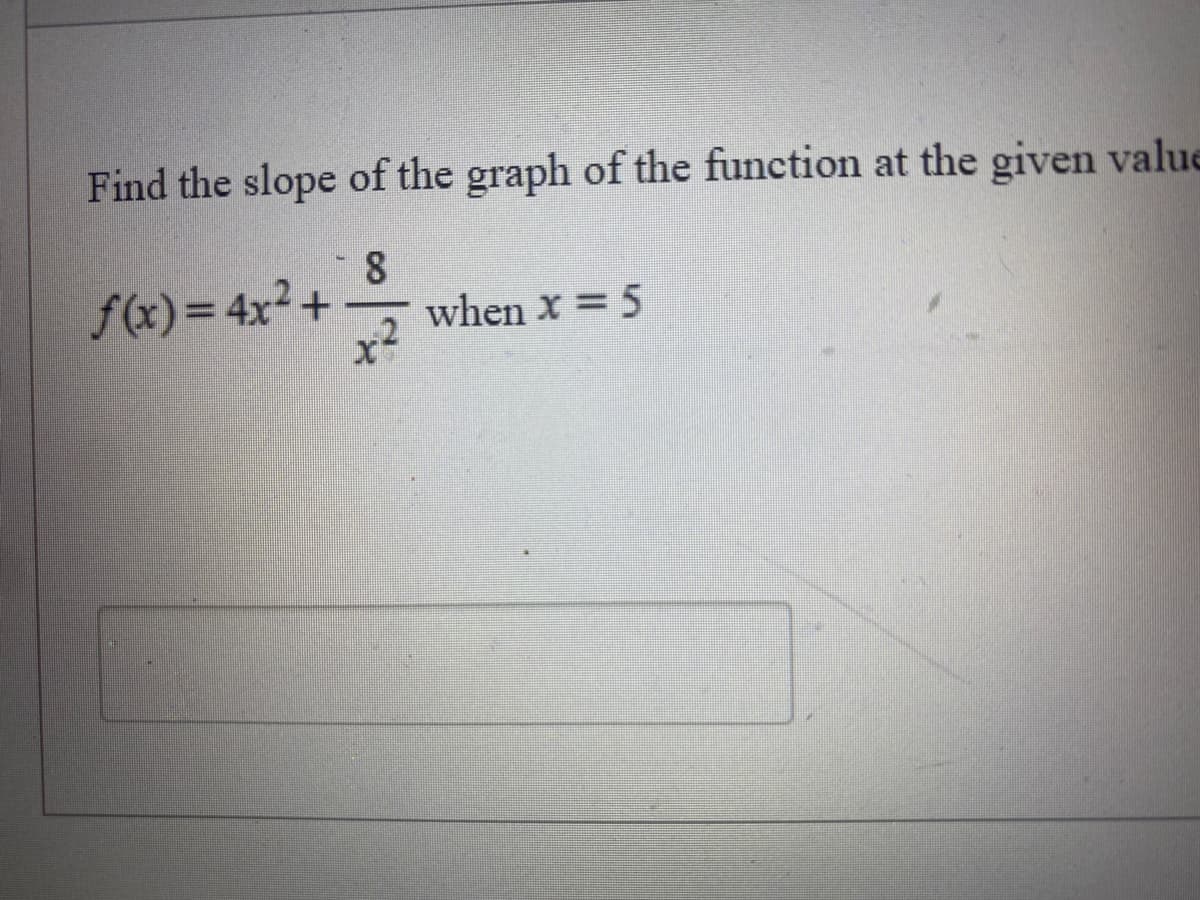 Find the slope of the graph of the function at the given value
8
f(x) = 4x² +
when x = 5