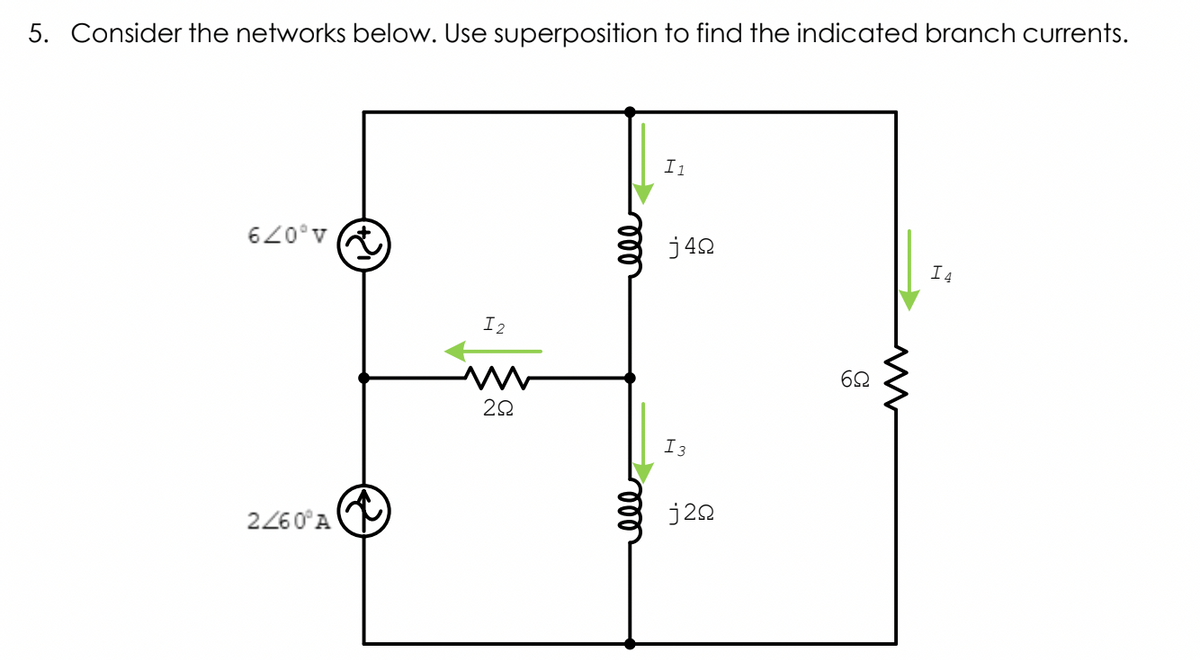 5. Consider the networks below. Use superposition to find the indicated branch currents.
I1
620°v A
j42
I4
I2
62
I3
j22
2260°A
le
ll
