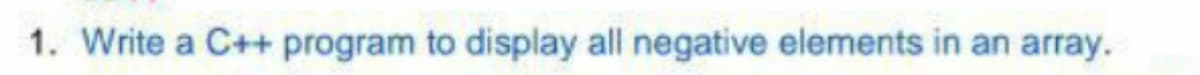 1. Write a C++ program to display all negative elements in an array.
