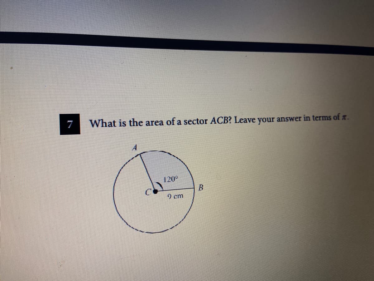 7
What is the area of a sector ACB? Leave your answer in terms of z.
120
9 cm
