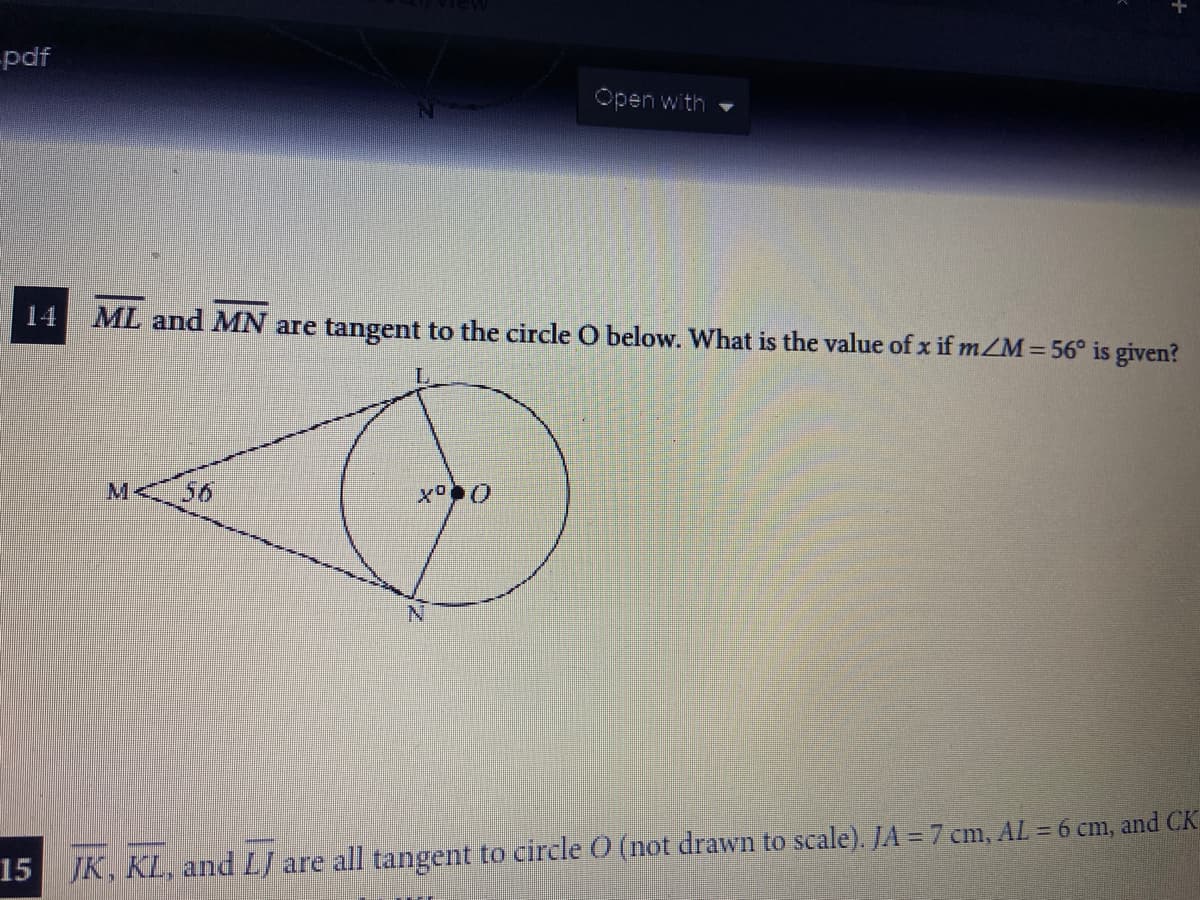 -pdf
Open with
14
ML and MN are tangent to the circle O below. What is the value of x if m/M=56° is given?
M·
56
15 IK, KL, and LJ are all tangent to circle O (not drawn to scale). JA = 7 cm, AL = 6 cm, and CK
+
