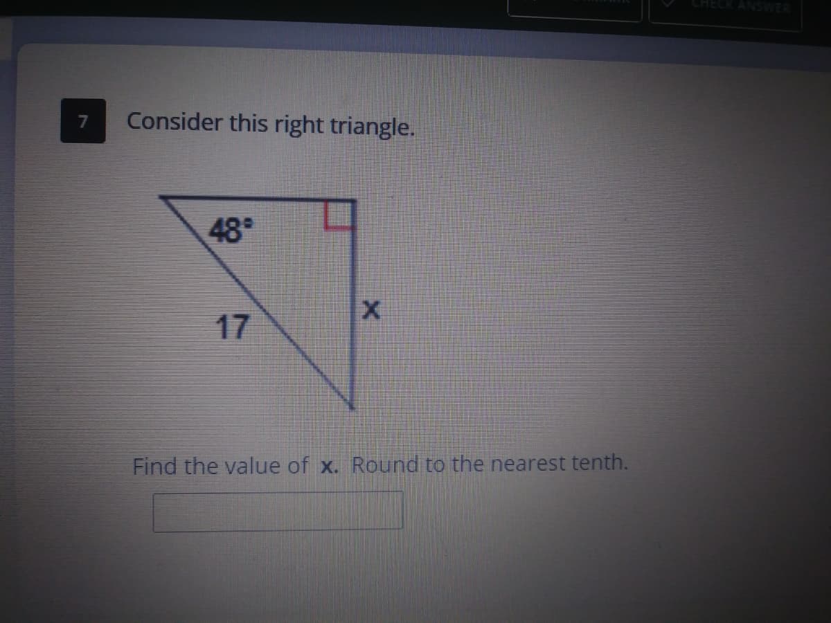 CHECK ANSWER
Consider this right triangle.
7
48
X
17
Find the value of x. Round to the nearest tenth.
