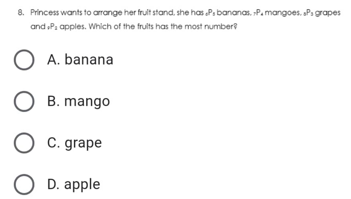 8. Princess wants to arrange her fruit stand, she has Ps bananas, -P. mangoes, sPs grapes
and P2 apples. Which of the fruits has the most number?
O A. banana
O B. mango
С. grape
D. apple
