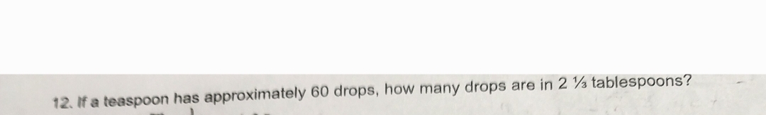 12. If a teaspoon has approximately 60 drops, how many drops are in 2 ½ tablespoons?