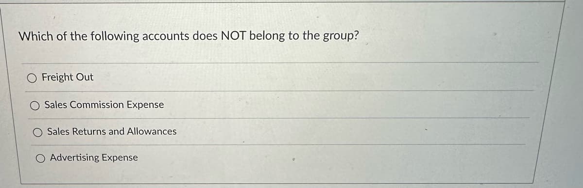 Which of the following accounts does NOT belong to the group?
Freight Out
O Sales Commission Expense
Sales Returns and Allowances
O Advertising Expense