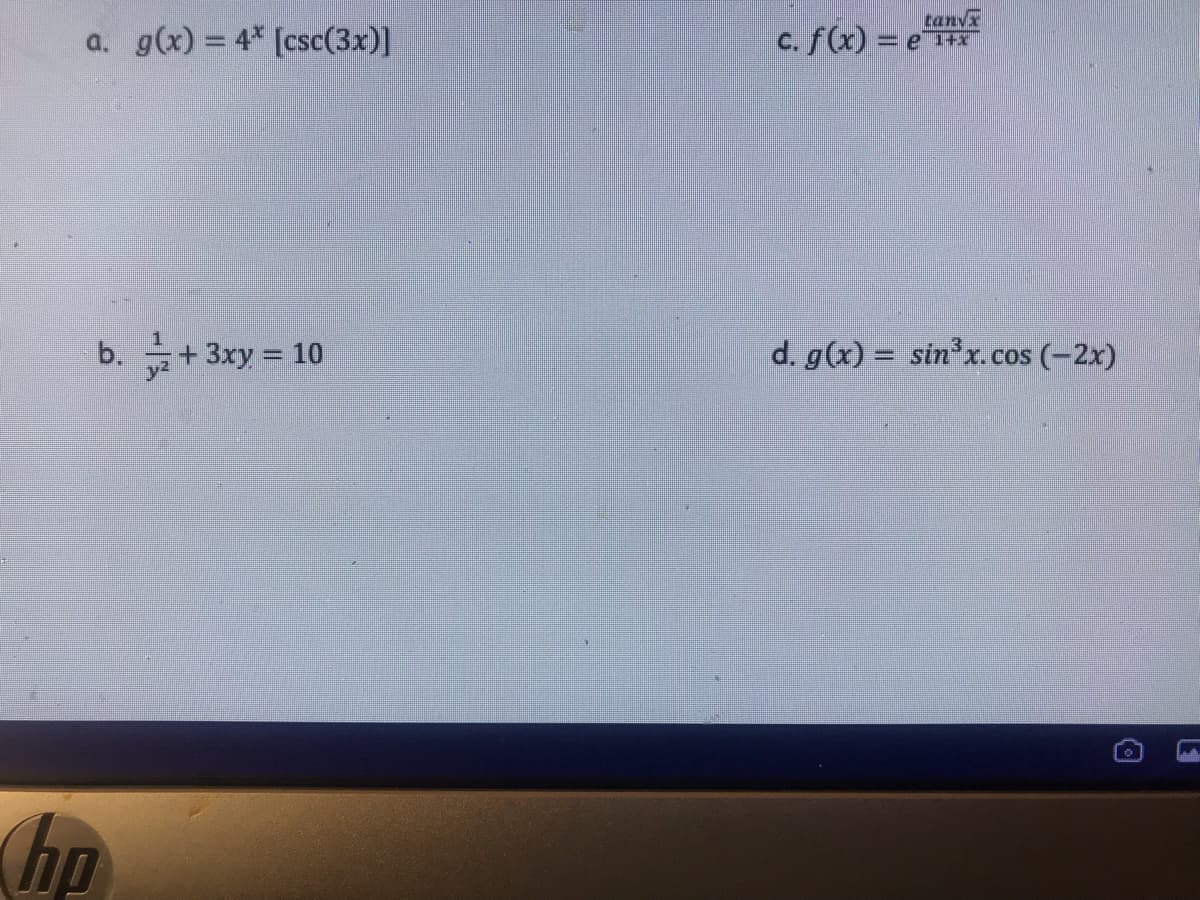 a. g(x) = 4* [csc(3x)]
b.
hp
+ 3xy = 10
c. f(x) = e
tanyx
d. g(x) = sin³x. cos (-2x)