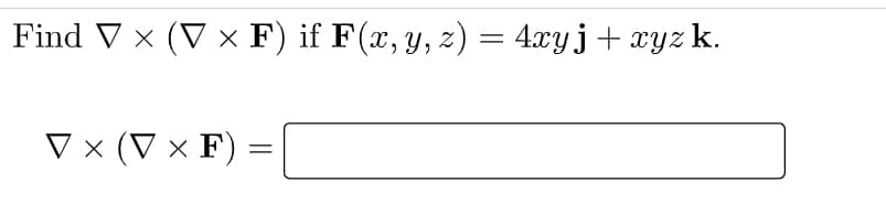 Find V x (V x F) if F(x, y, z) = 4.xyj+ xyz k.
V × (V × F) :
