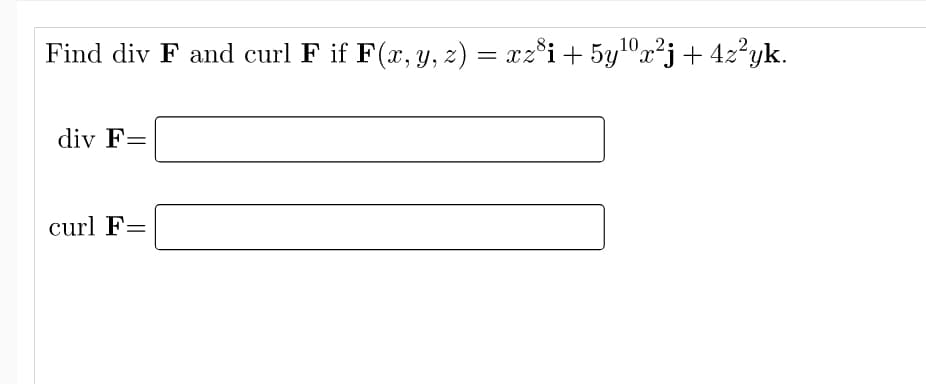102.
Find div F and curl F if F(x, y, z) = xz°i+ 5y0x²j+ 4z°yk.
div F=
curl F=
