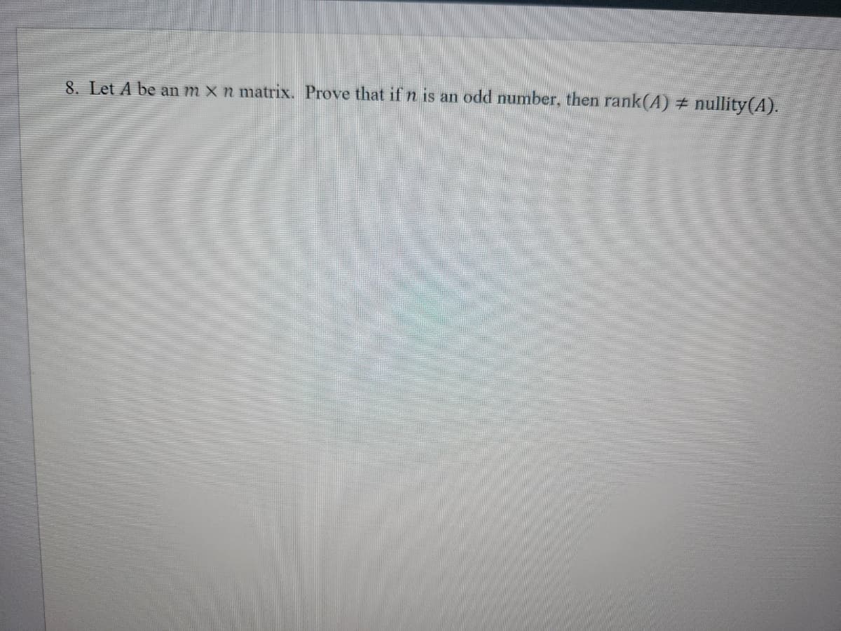 8. Let A be an m x n matrix. Prove that if n is an odd number, then rank(A) # nullity(A).