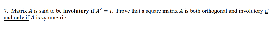 7. Matrix A is said to be involutory if A² = I. Prove that a square matrix A is both orthogonal and involutory if
and only if A is symmetric.