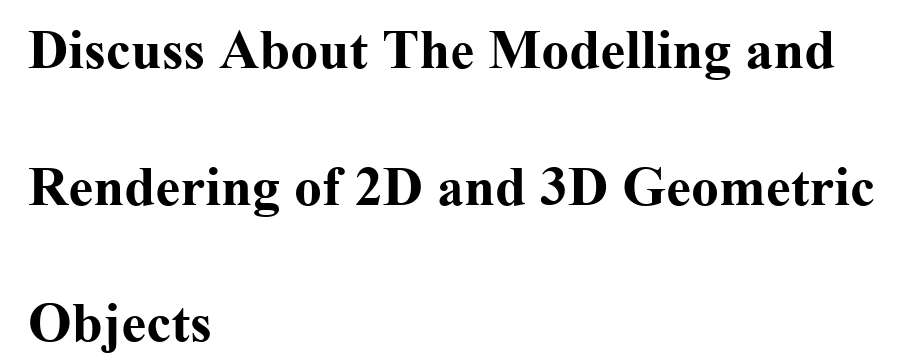 Discuss About The Modelling and
Rendering of 2D and 3D Geometric
Objects