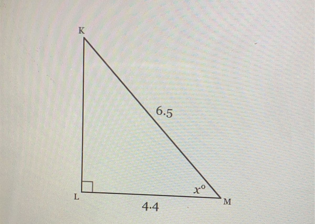 **Understanding Right Triangles: Example Problem**

In this educational segment, we present an illustrated example of a right-angled triangle to aid in your understanding of basic trigonometric principles and properties.

### Diagram Description:

The diagram displays a right-angled triangle \(\triangle KLM\):
- **Vertices**: The vertices of the triangle are labeled as \(K\), \(L\), and \(M\).
- **Right Angle**: Vertex \(L\) is the right angle (\(90^\circ\)).
- **Sides**:
  - \(LM\) is the base of the triangle with a length of \(4.4\) units.
  - \(KL\) is the perpendicular side.
  - \(KM\) is the hypotenuse, the side opposite the right angle, with a length of \(6.5\) units.
- **Angle**: The angle at vertex \(M\) is denoted as \(x^\circ\).

### Concept Explanation:

In a right triangle, such as \(\triangle KLM\) in the diagram, the relationship between the sides and angles can be understood using trigonometric ratios and the Pythagorean theorem.

**Key Points to Remember:**
1. **Pythagorean Theorem**: For a right triangle, the square of the hypotenuse (\(KM\)) is equal to the sum of the squares of the other two sides (\(KL\) and \(LM\)).
   \[
   (KL)^2 + (LM)^2 = (KM)^2 
   \]
2. **Trigonometric Ratios**:
   - **Sine of angle \(x\)**: \(\sin(x) = \frac{\text{Opposite Side}}{\text{Hypotenuse}} = \frac{KL}{KM}\)
   - **Cosine of angle \(x\)**: \(\cos(x) = \frac{\text{Adjacent Side}}{\text{Hypotenuse}} = \frac{LM}{KM}\)
   - **Tangent of angle \(x\)**: \(\tan(x) = \frac{\text{Opposite Side}}{\text{Adjacent Side}} = \frac{KL}{LM}\)

Using the given measures and these principles, various properties and unknown values of the triangle can be calculated.

### Problem-Solving Examples:

Using the provided diagram, you can solve for unknown measurements