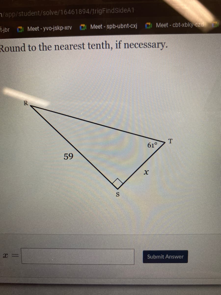 /app/student/solve/16461894/trigFindSideA1
x=
t-jbr
Meet-yvo-jskp-xrv
Round to the nearest tenth, if necessary.
7°
Meet-spb-ubnt-cxj
59
S
Meet - cbt-xbky-czd
61⁰
X
T
Submit Answer
