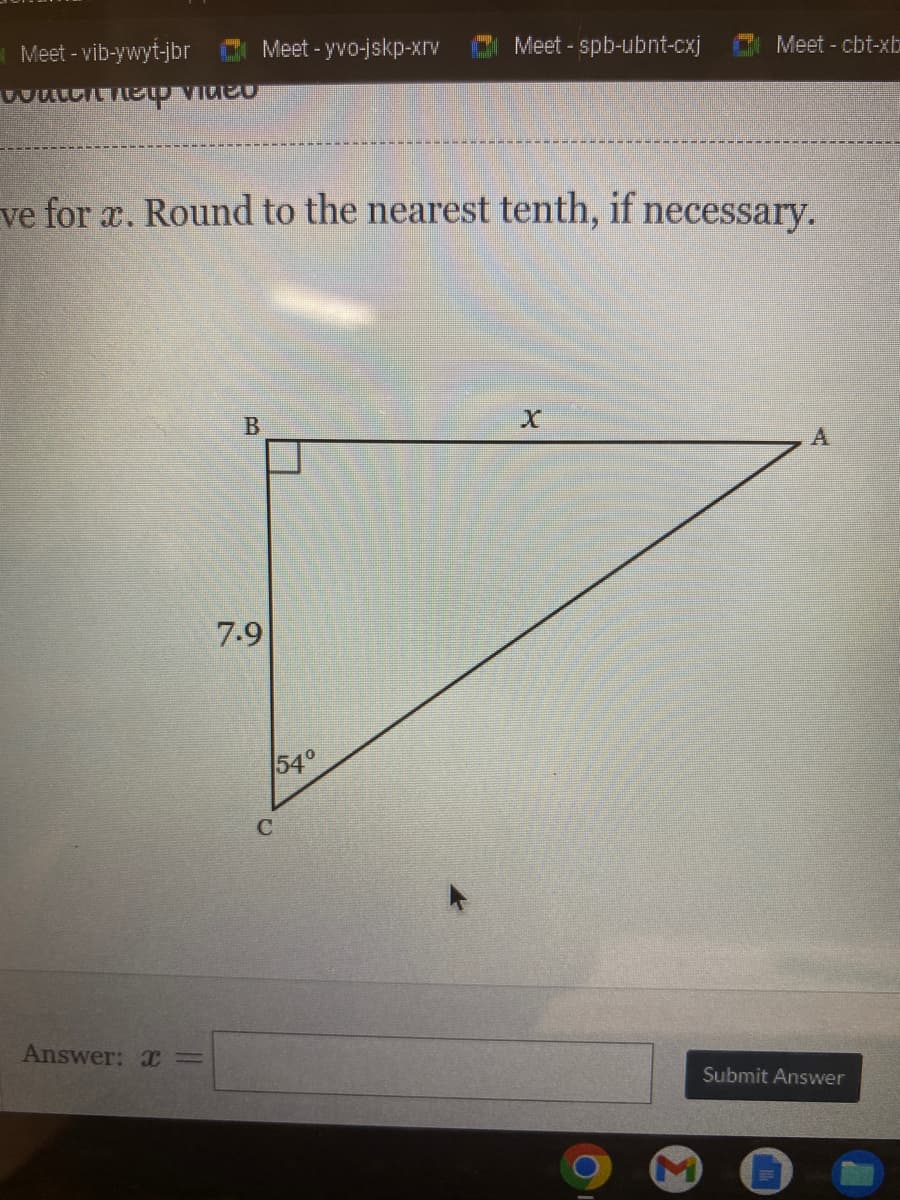 Meet - vib-ywyt-jbr
Douch help video
Answer: x =
ww
Meet-yvo-jskp-xrv
ve for x. Round to the nearest tenth, if necessary.
B
7.9
54°
Meet-spb-ubnt-cxj
O
Meet - cbt-xb
X
Submit Answer