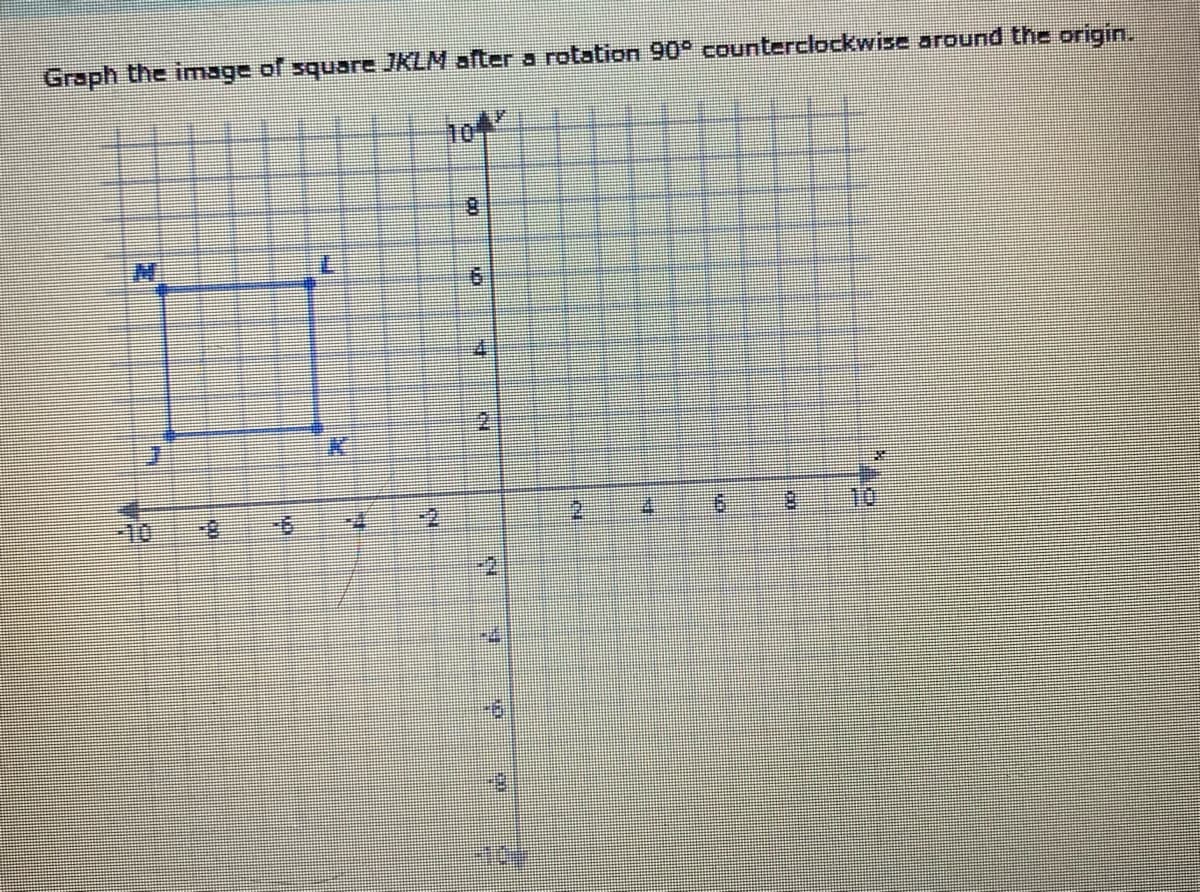 Graph the image of square JKLM after a rotation 90° counterclockwise around the origin.
2.
10
-10
8-
-2
