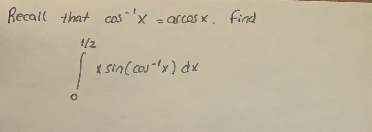 Recall that cos "X
=
arcas x. find
%3D
1/2
X sin(cou-x) dx
