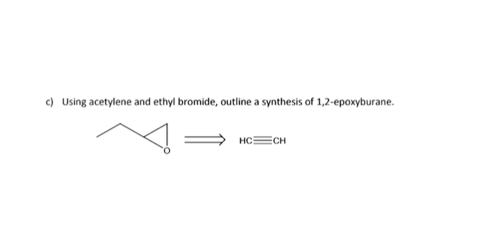 c) Using acetylene and ethyl bromide, outline a synthesis of 1,2-epoxyburane.
HC ECH