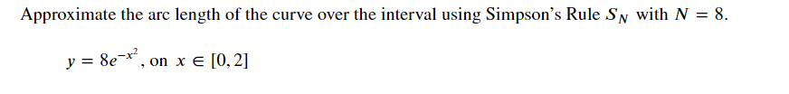 Approximate the are length of the curve over the interval using Simpson's Rule Sy with N = 8.
y = 8e-*", on x E [0, 2]
