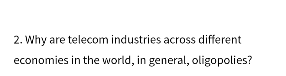 2. Why are telecom industries across different
economies in the world, in general, oligopolies?
