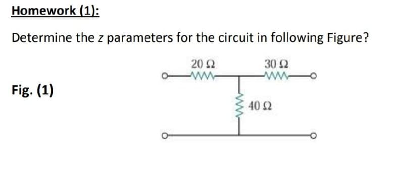 Homework (1):
Determine the z parameters for the circuit in following Figure?
20 2
30 2
ww
ww
Fig. (1)
40 2
ww
