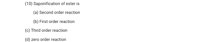 (10) Saponification of ester is
(a) Second order reaction
(b) First order reaction
(c) Third order reaction
(d) zero order reaction
