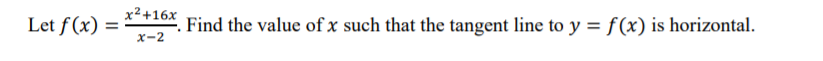 Let f(x) =
**+16x Find the value of x such that the tangent line to y = f (x) is horizontal.
%3D
x-2
