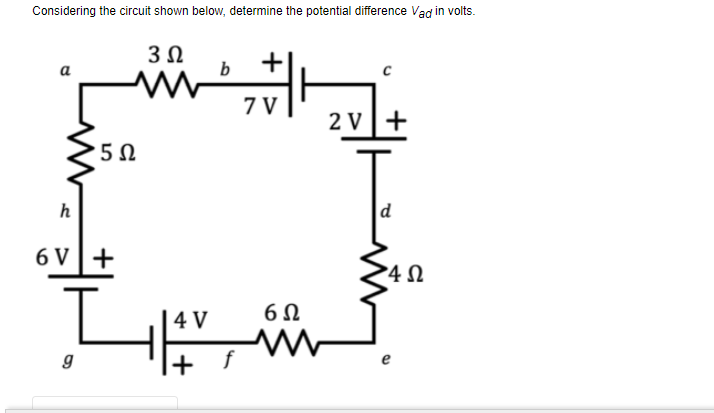 Considering the circuit shown below, determine the potential difference Vad in volts.
30
+
W 7V
2V[ +
d
5 0
h
6VT+
g
4V
+ f
ܐ 6
ܚܐ
40