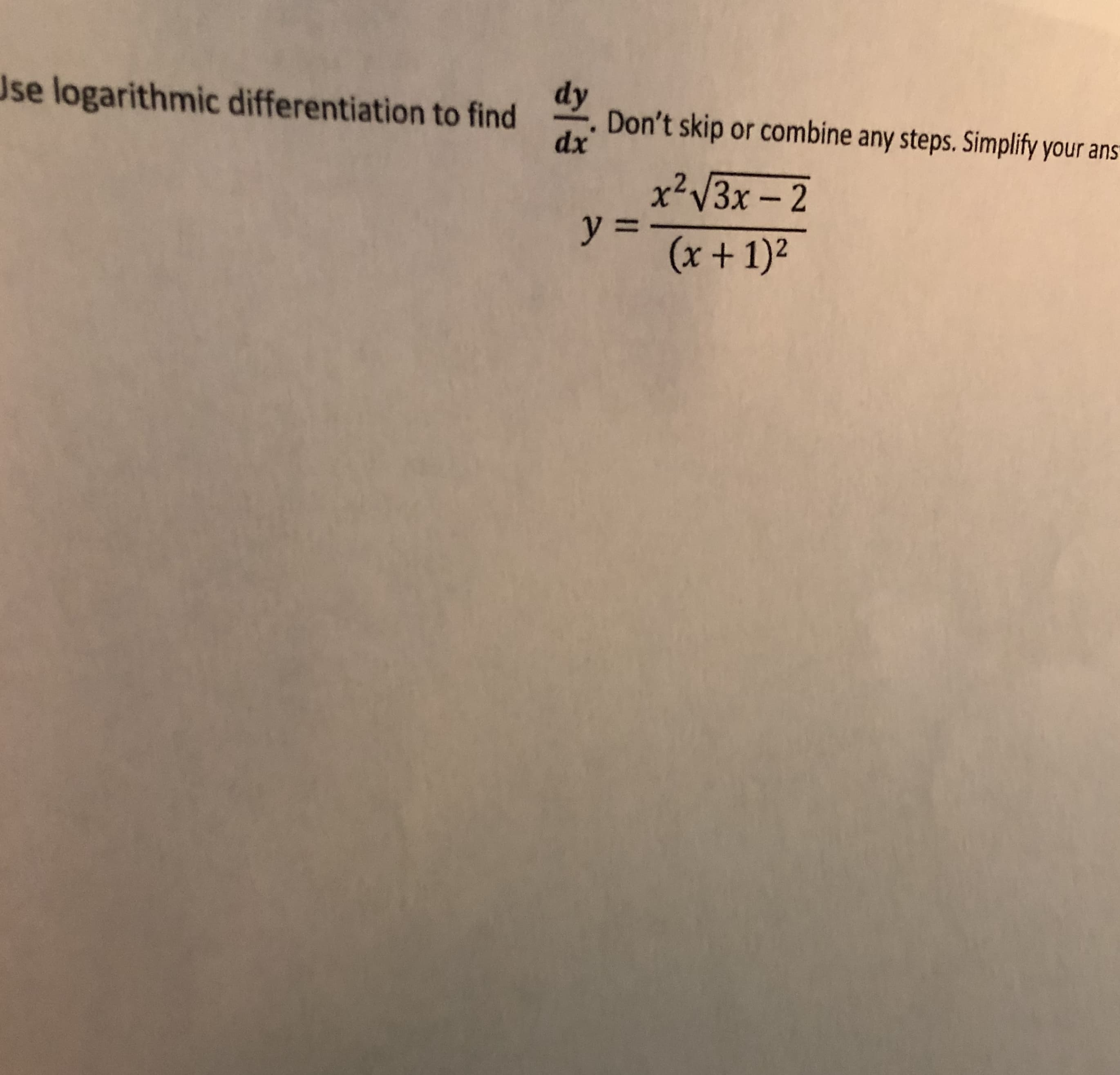 se logarithmic differentiation to find
dy
Don't skip or combine any steps. Simplify your ans
dx'
X²V3X - 2
y =
(x+1)²
