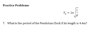 Practice Problems:
T, = 2n
1. What is the period of the Pendulum Clock if its length is 4.4m?
