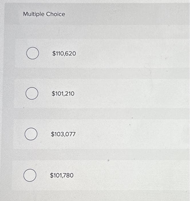 Multiple Choice
O
O
O
O
$110,620
$101,210
$103,077
$101,780