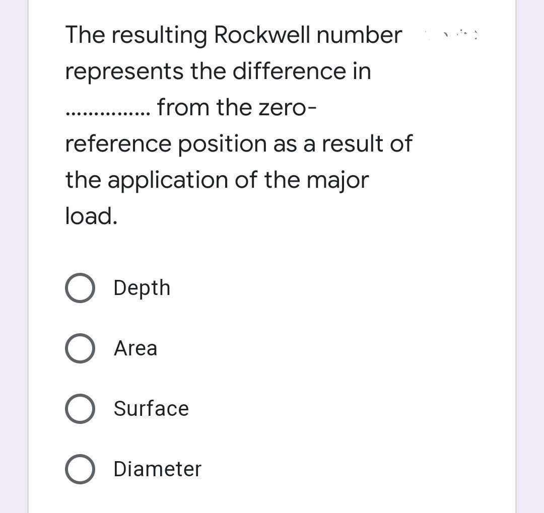 The resulting Rockwell number
represents the difference in
... .
from the zero-
reference position as a result of
the application of the major
load.
Depth
Area
Surface
O Diameter
