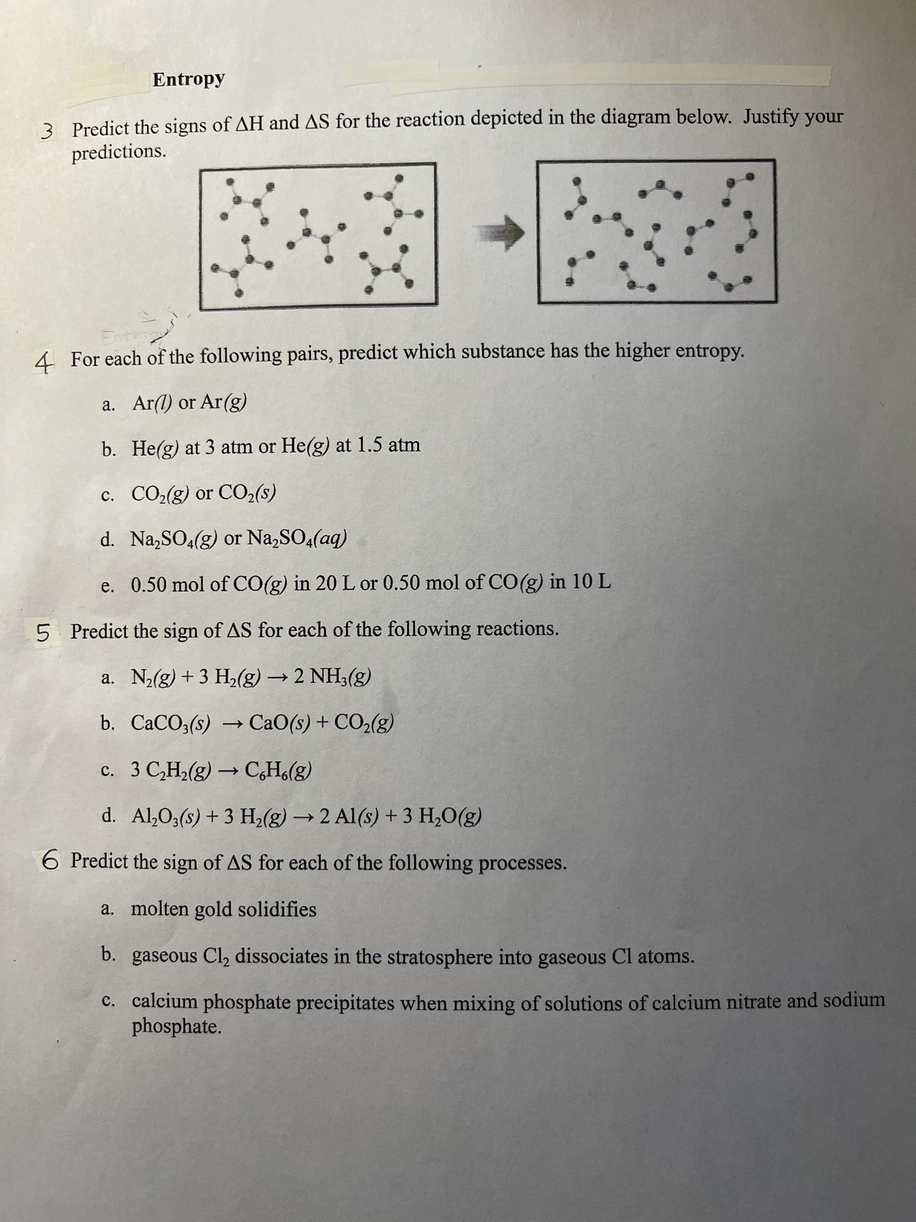 5 Predict the sign of AS for each of the following reactions.
a. N2(g) + 3 H2(g) →2 NH3(g)
b. CaCO3(s) → CaO(s) + CO2(g)
c. 3 C,H6(g)
C,H,(g) –
с.
