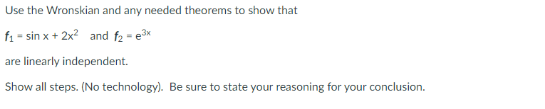 Use the Wronskian and any needed theorems to show that

\( f_1 = \sin x + 2x^2 \) and \( f_2 = e^{3x} \)

are linearly independent.

Show all steps. (No technology). Be sure to state your reasoning for your conclusion.