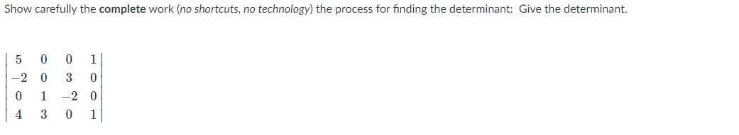 Show carefully the complete work (no shortcuts, no technology) the process for finding the determinant: Give the determinant.
1
-2 0
3
1
-2 0
4
3
1
