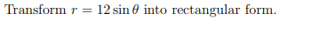 Transform r =
12 sin 0 into rectangular form.
