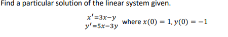 Find a particular solution of the linear system given.
x'=3x-y
y'=5x-3y
where x(0) = 1, y(0) = -1
