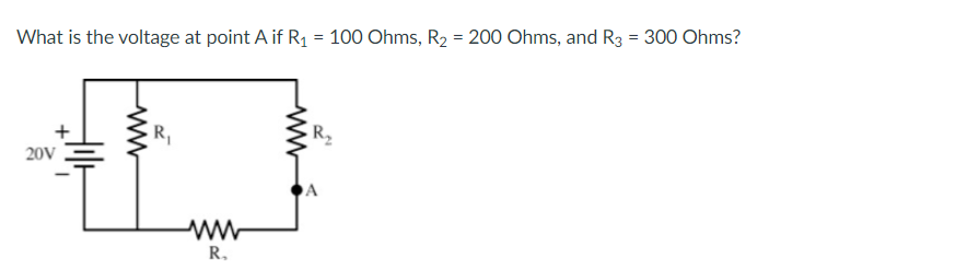 What is the voltage at point A if R1 = 100 Ohms, R2 = 200 Ohms, and R3 = 300 Ohms?
R,
R2
20V
A
R.
