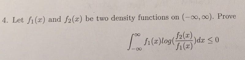 4. Let fi(x) and f2(x) be two density functions on
(-00, 00). Prove
$2(x)
)dx <0
fi (x)log(
fi(x)'
