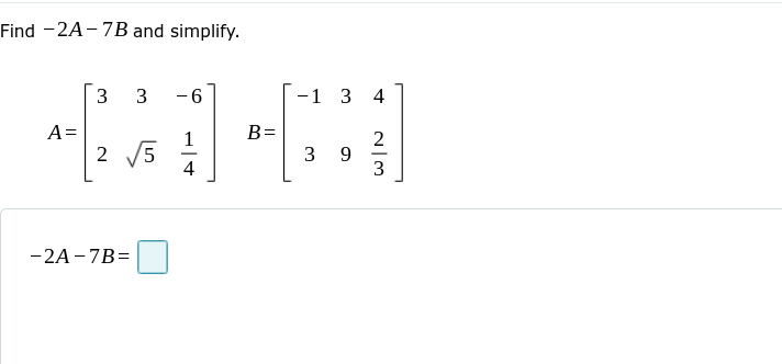 Find -2A-7B and simplify.
3 3 6
A =
1
2√5
4
-2A-7B=
B=
-1 3 4
2
3 9
3