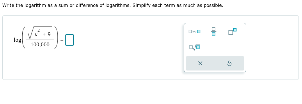 Write the logarithm as a sum or difference of logarithms. Simplify each term as much as possible.
Dlog O
2
u + 9
log
100,000
olo
